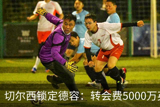 切尔西锁定德容：转会费5000万英镑的挑战