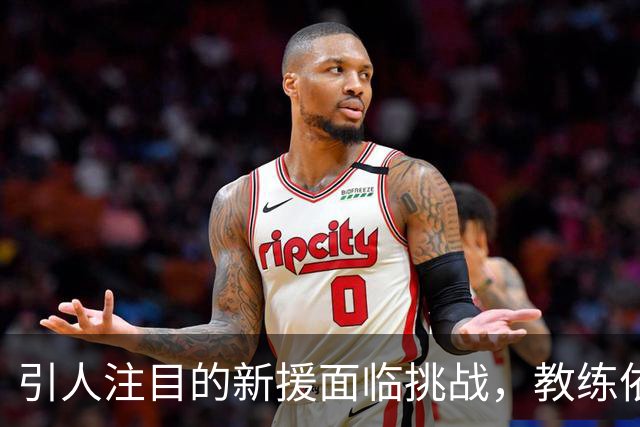 引人注目的新援面临挑战，教练依然坚信其能再创佳绩